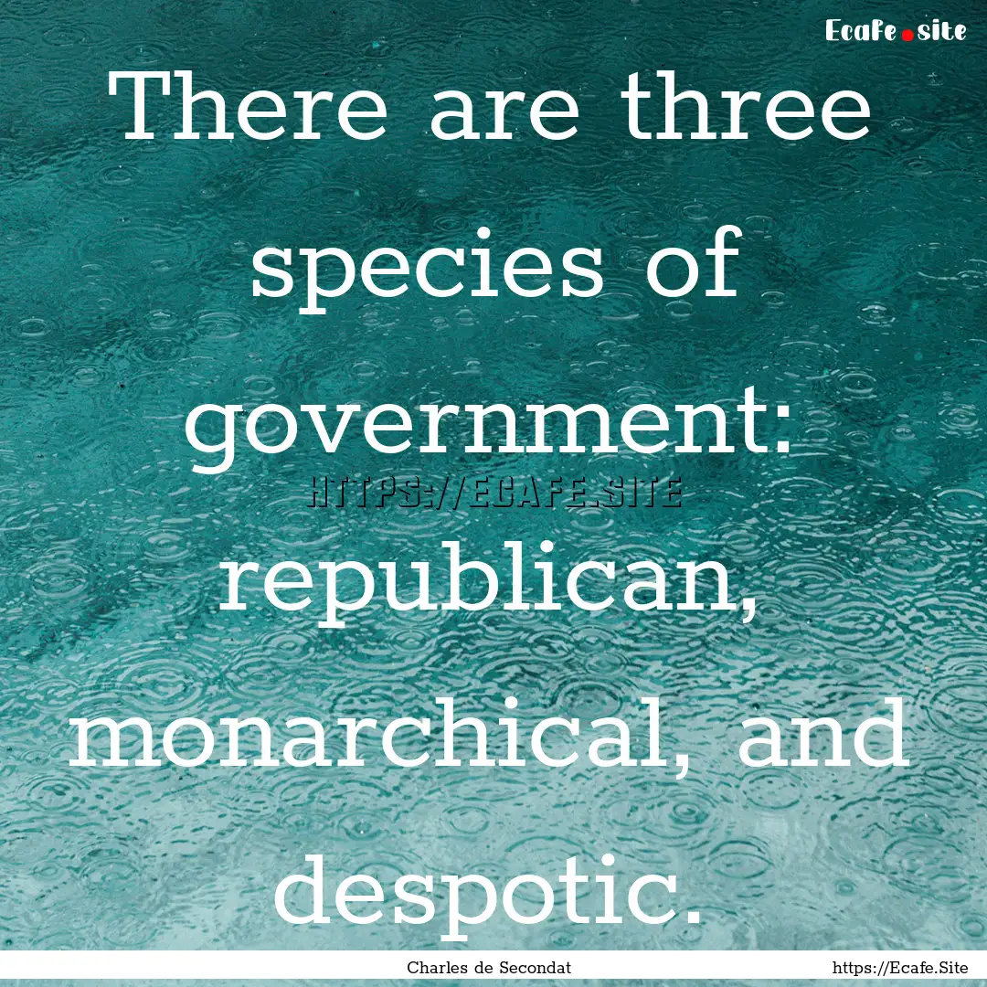 There are three species of government: republican,.... : Quote by Charles de Secondat