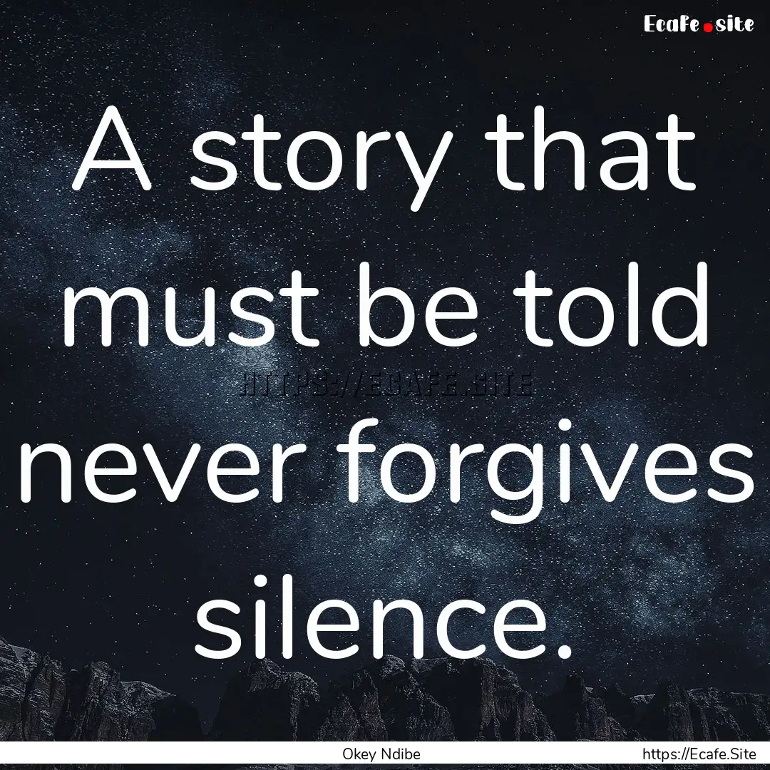 A story that must be told never forgives.... : Quote by Okey Ndibe