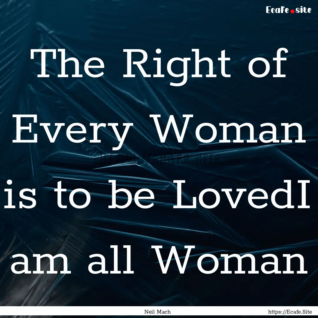 The Right of Every Woman is to be LovedI.... : Quote by Neil Mach