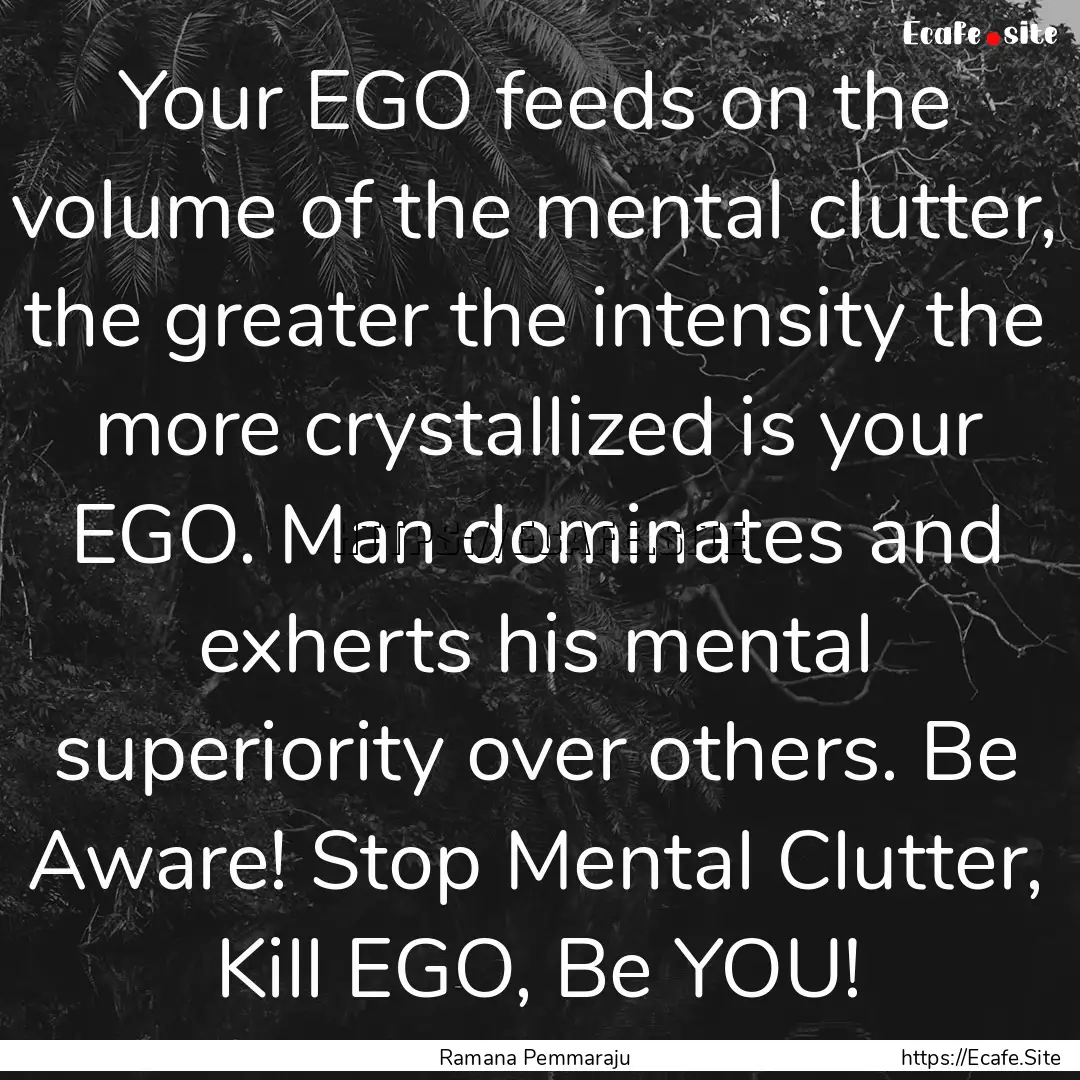 Your EGO feeds on the volume of the mental.... : Quote by Ramana Pemmaraju