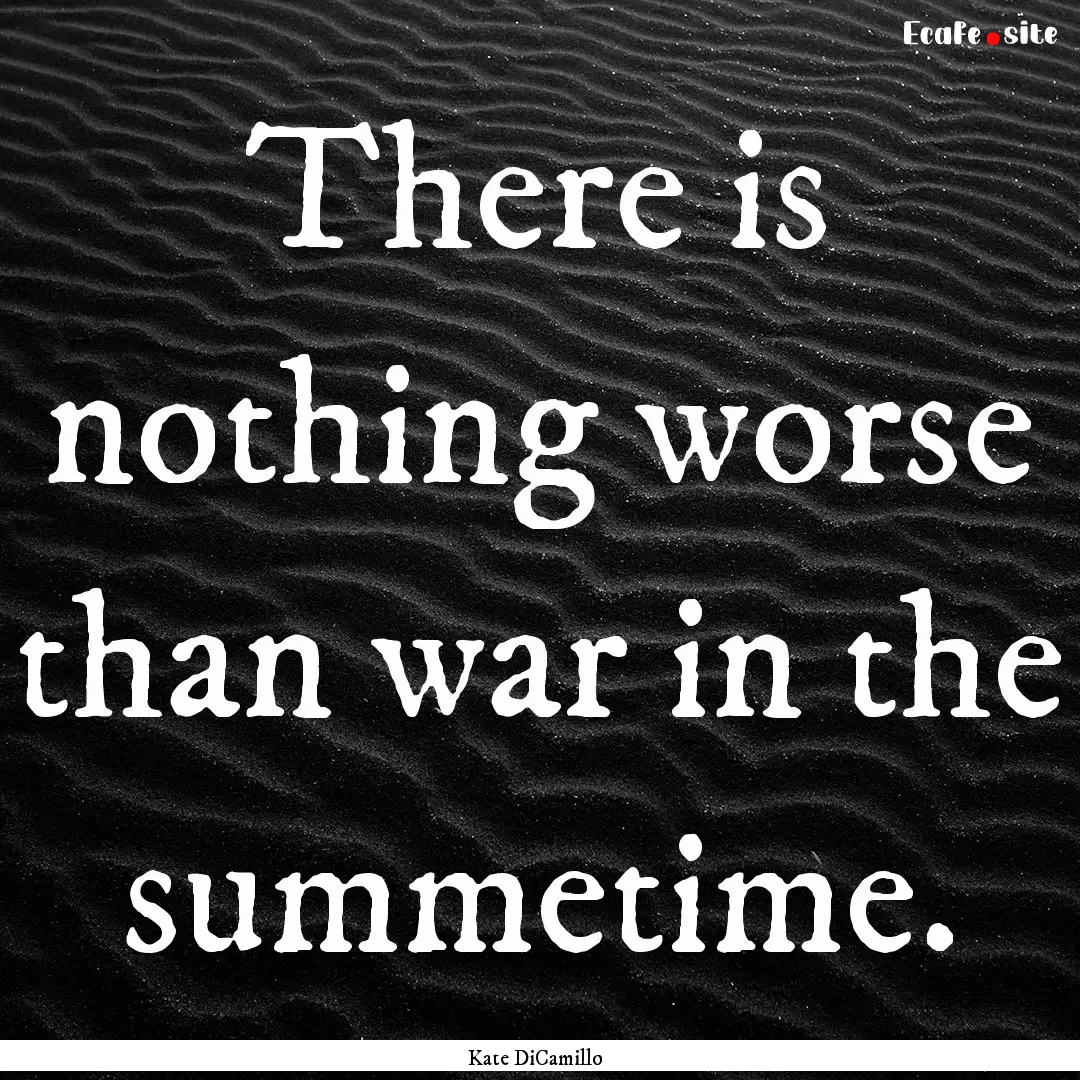 There is nothing worse than war in the summetime..... : Quote by Kate DiCamillo