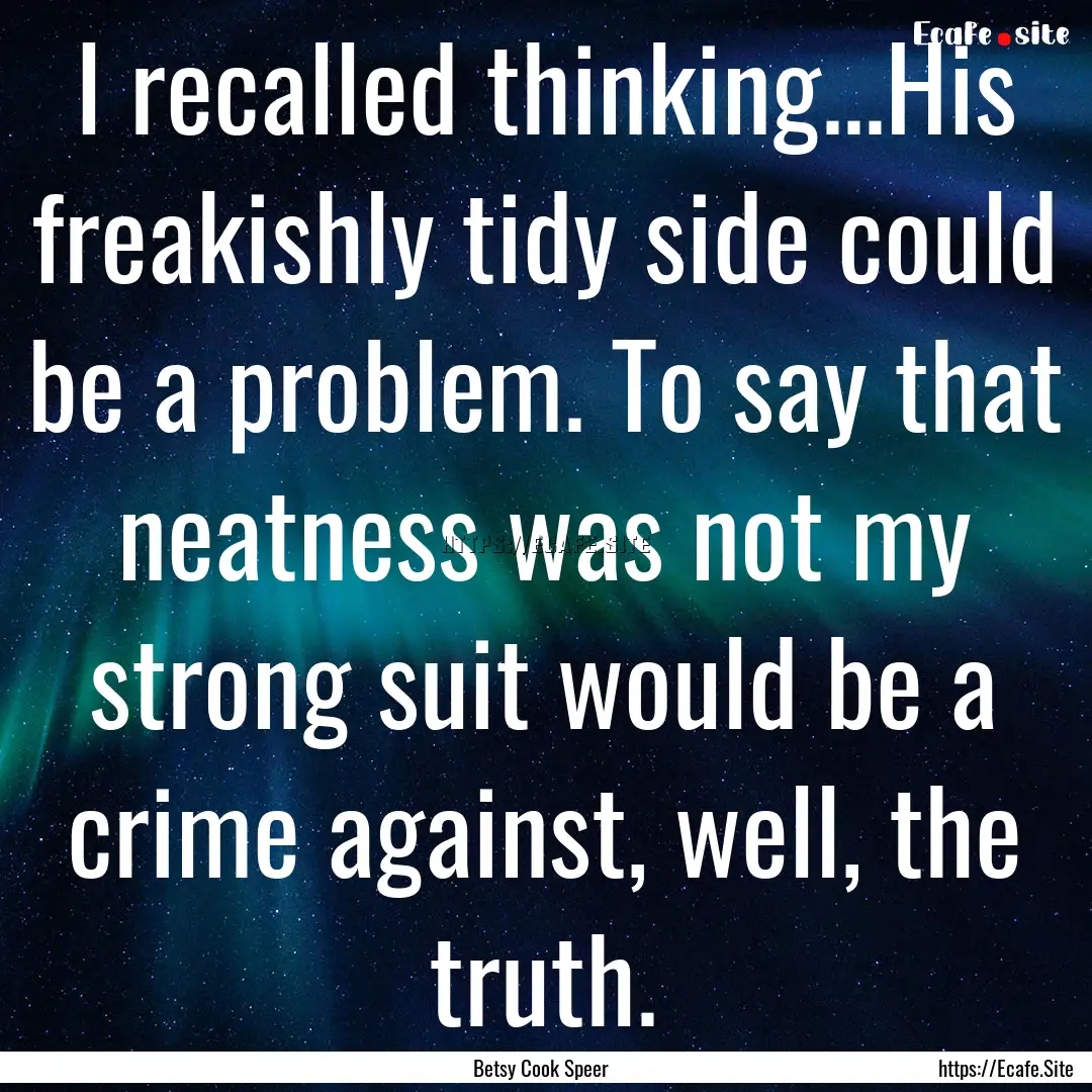 I recalled thinking...His freakishly tidy.... : Quote by Betsy Cook Speer