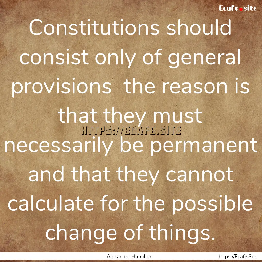 Constitutions should consist only of general.... : Quote by Alexander Hamilton