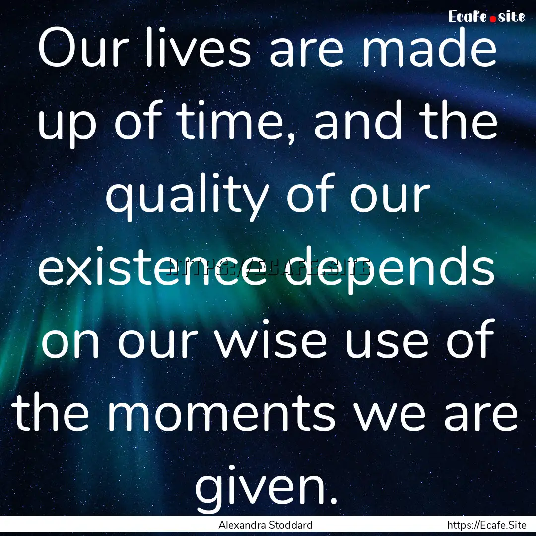 Our lives are made up of time, and the quality.... : Quote by Alexandra Stoddard