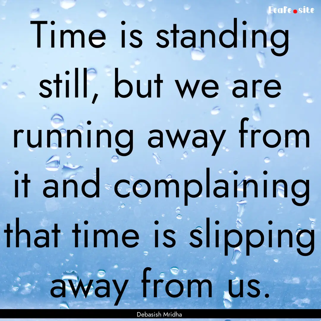 Time is standing still, but we are running.... : Quote by Debasish Mridha