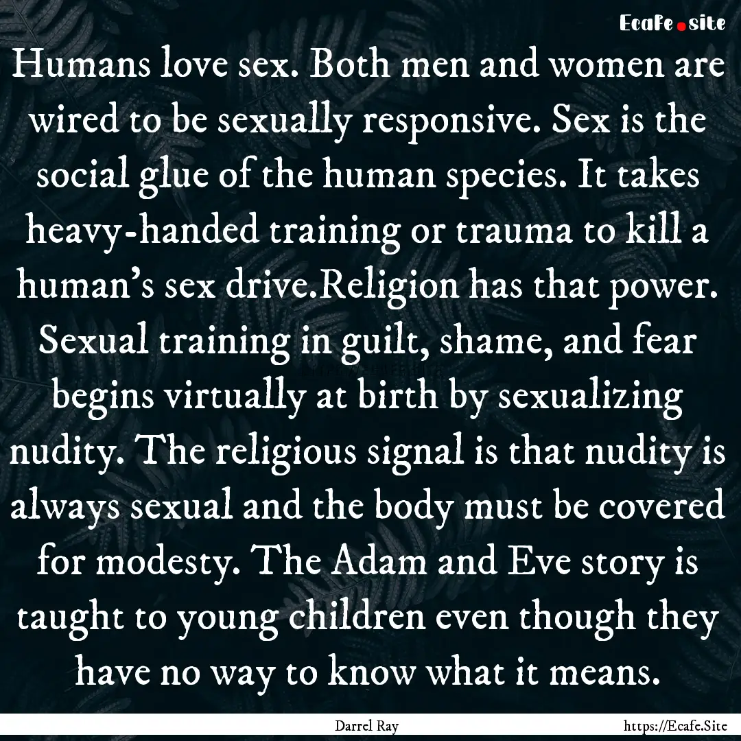 Humans love sex. Both men and women are wired.... : Quote by Darrel Ray