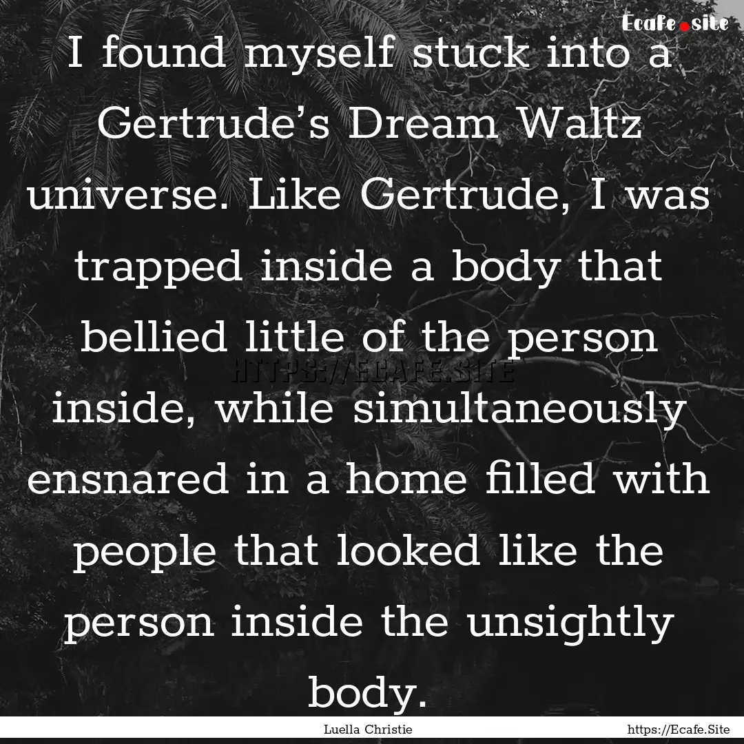 I found myself stuck into a Gertrude’s.... : Quote by Luella Christie