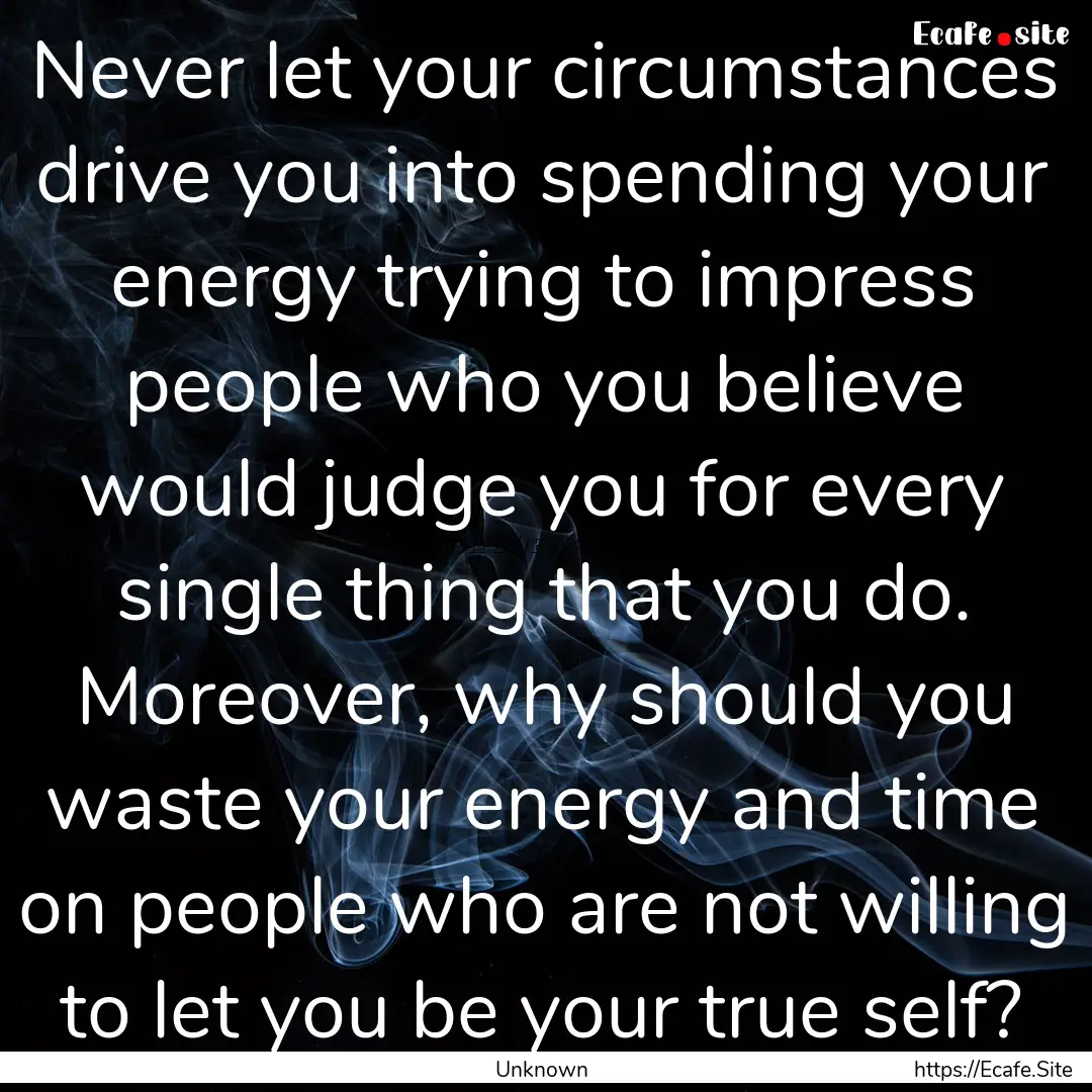 Never let your circumstances drive you into.... : Quote by Unknown