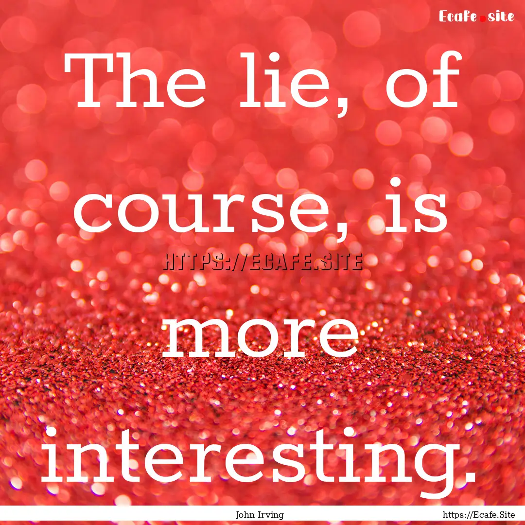 The lie, of course, is more interesting. : Quote by John Irving