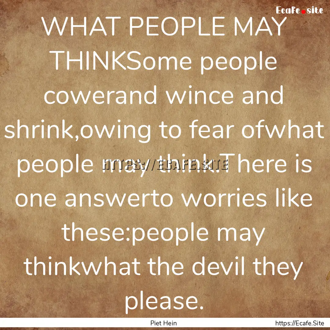 WHAT PEOPLE MAY THINKSome people cowerand.... : Quote by Piet Hein