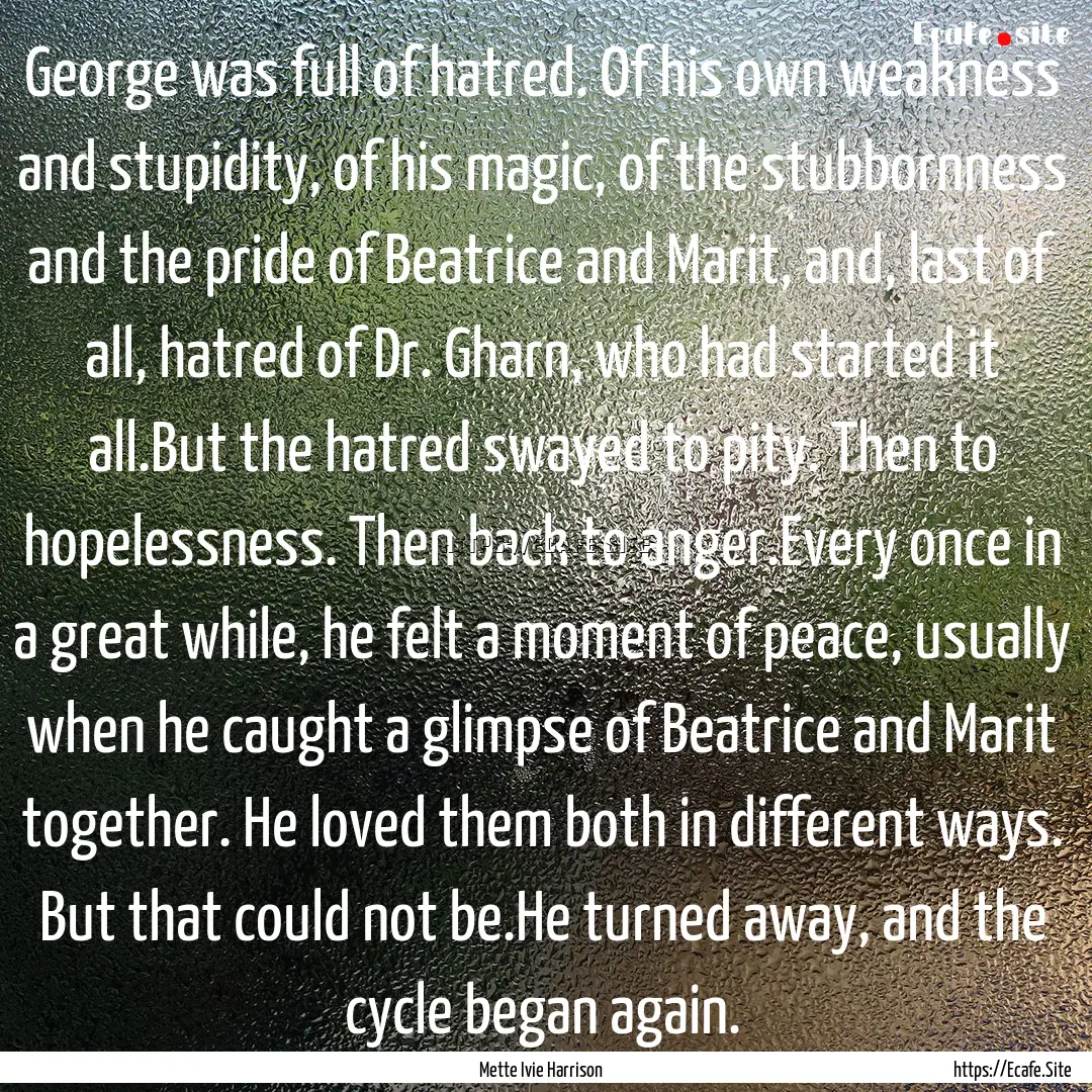 George was full of hatred. Of his own weakness.... : Quote by Mette Ivie Harrison