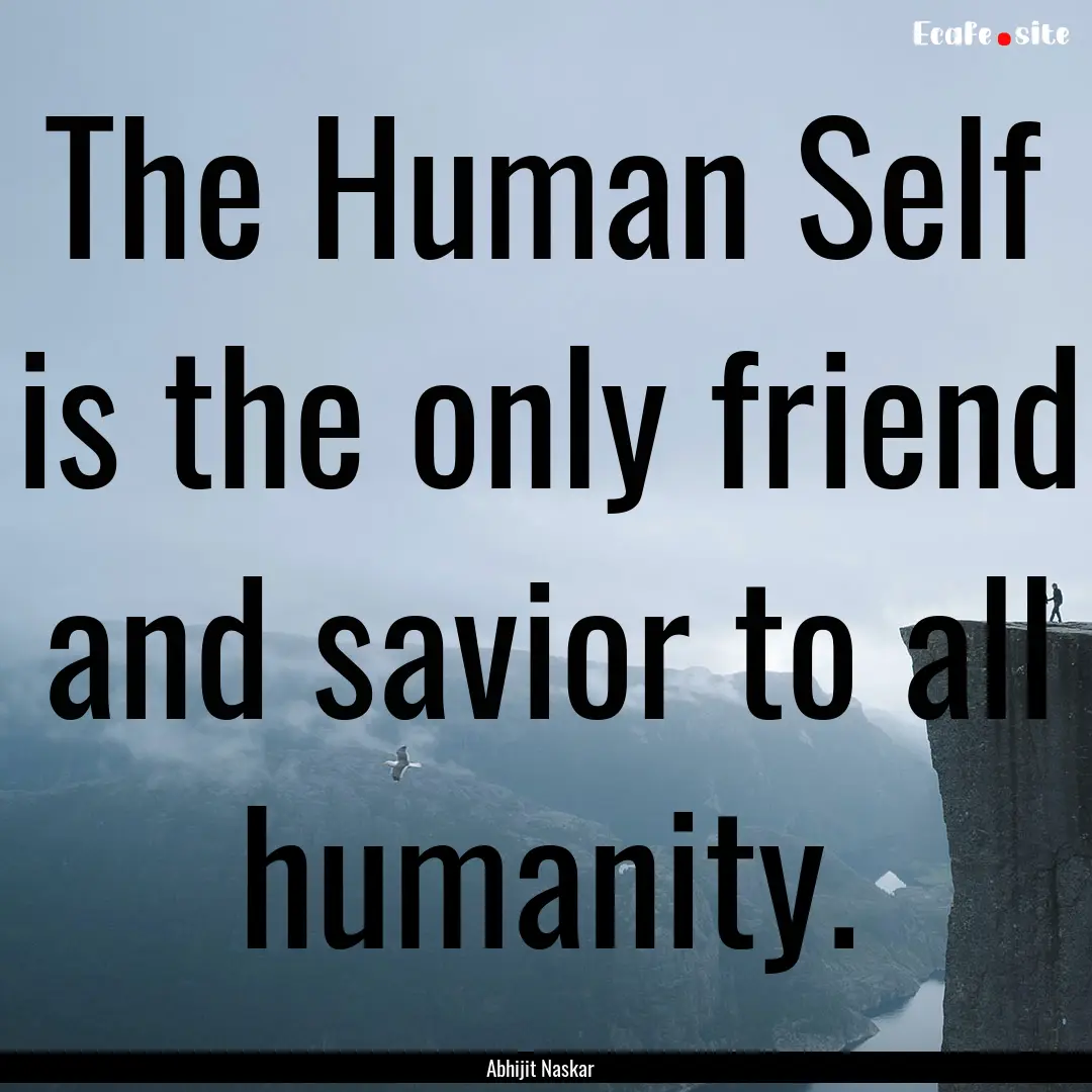 The Human Self is the only friend and savior.... : Quote by Abhijit Naskar