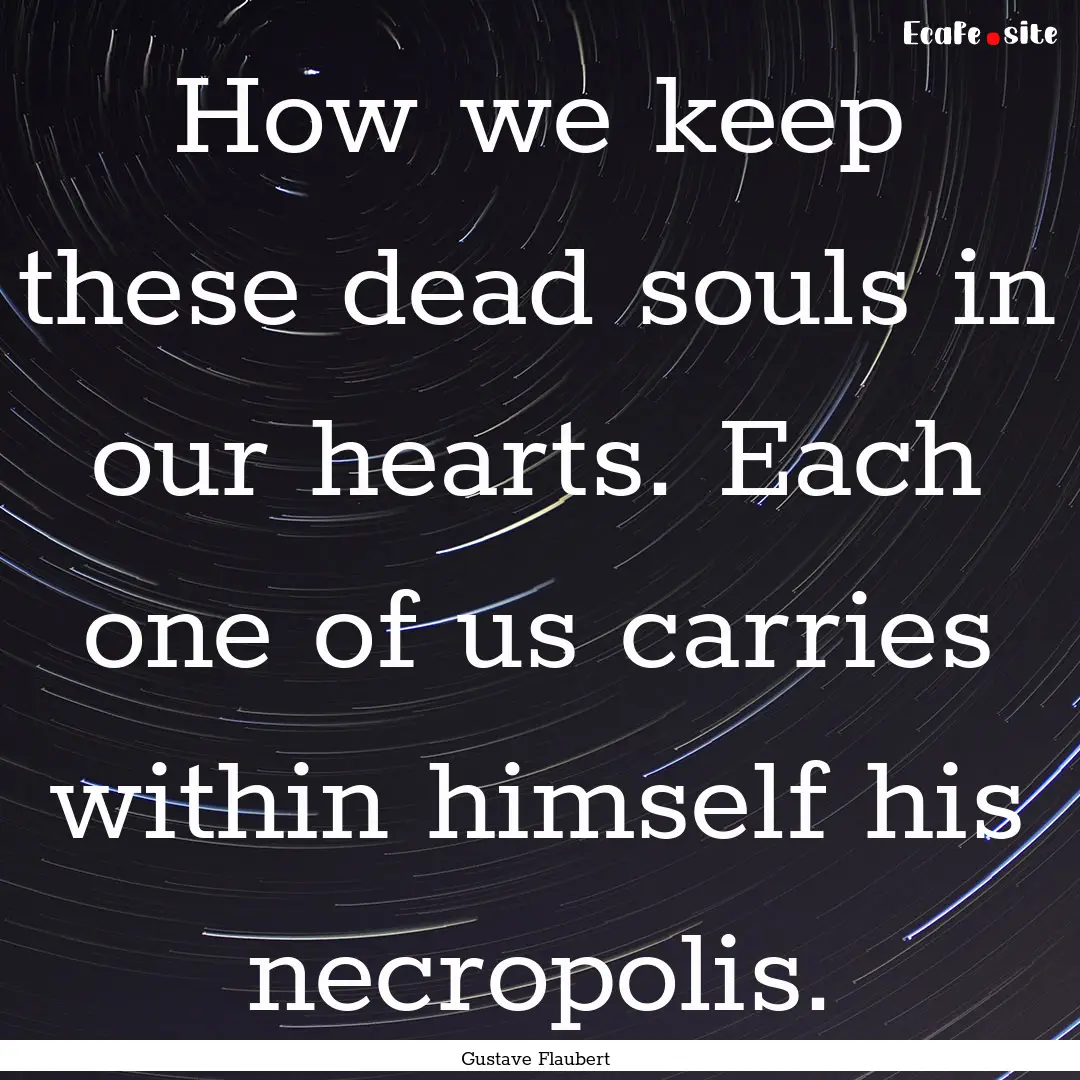 How we keep these dead souls in our hearts..... : Quote by Gustave Flaubert