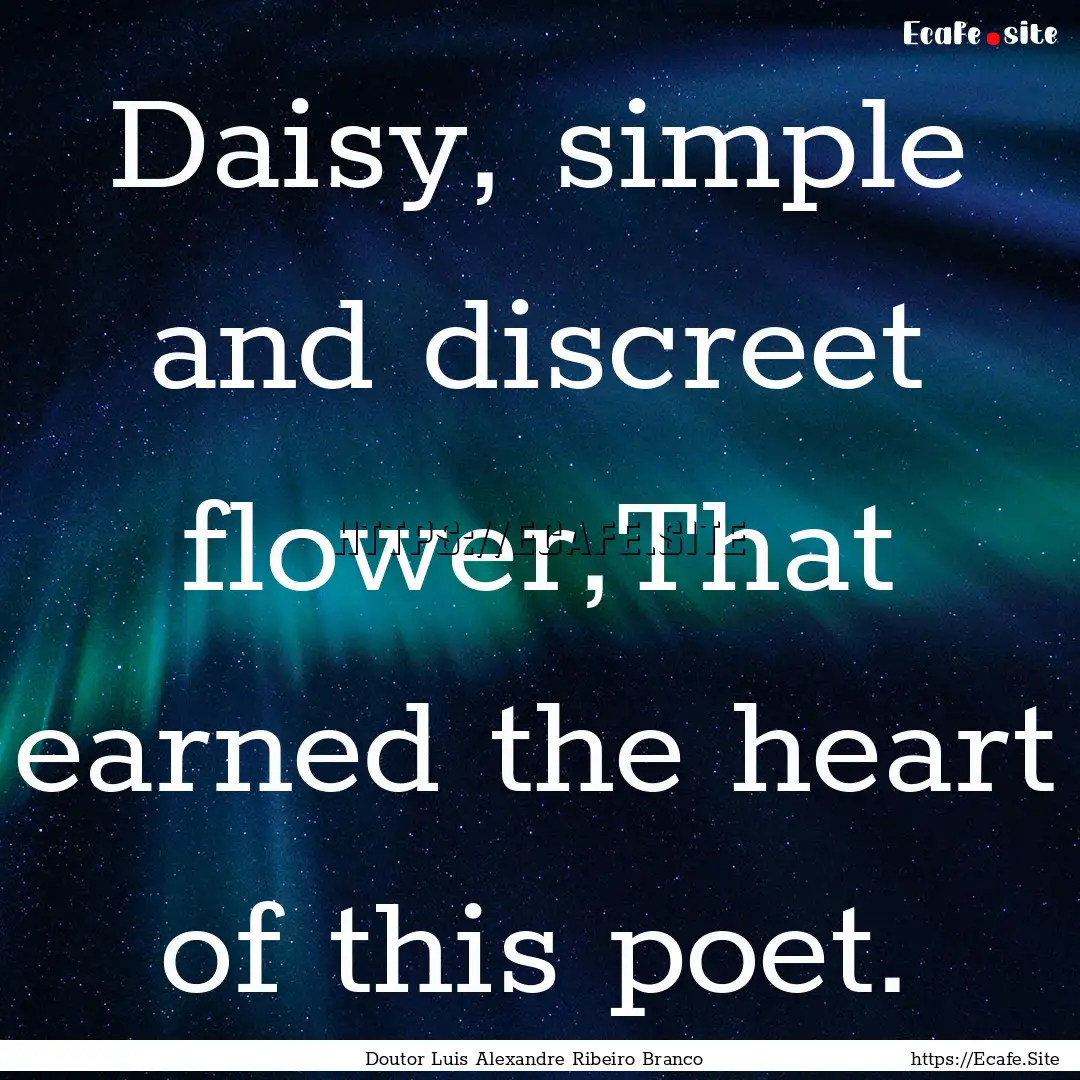 Daisy, simple and discreet flower,That earned.... : Quote by Doutor Luis Alexandre Ribeiro Branco