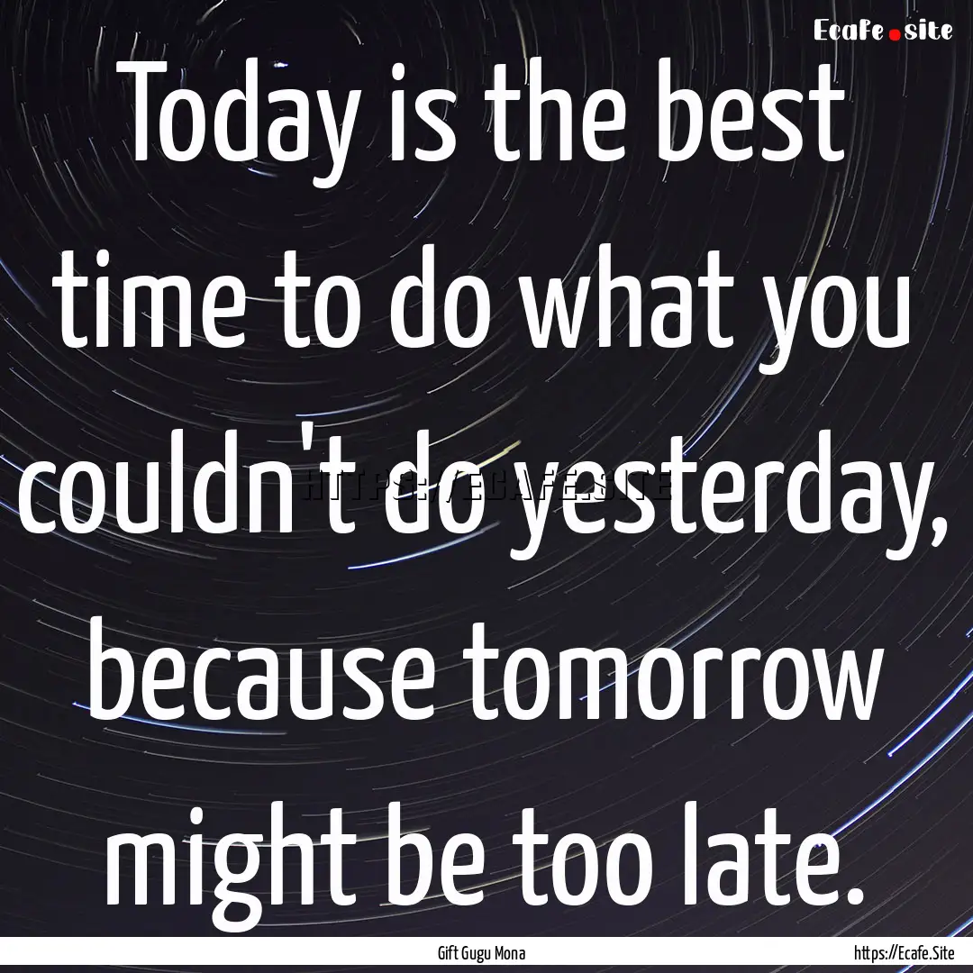 Today is the best time to do what you couldn't.... : Quote by Gift Gugu Mona