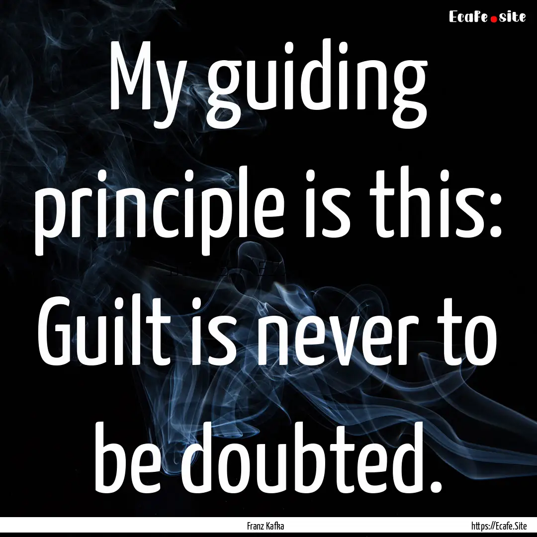 My guiding principle is this: Guilt is never.... : Quote by Franz Kafka