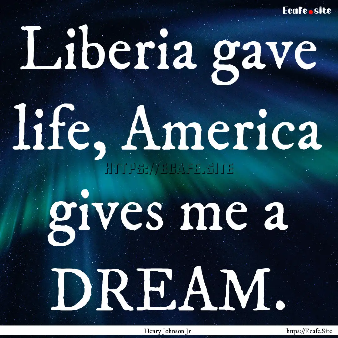 Liberia gave life, America gives me a DREAM..... : Quote by Henry Johnson Jr