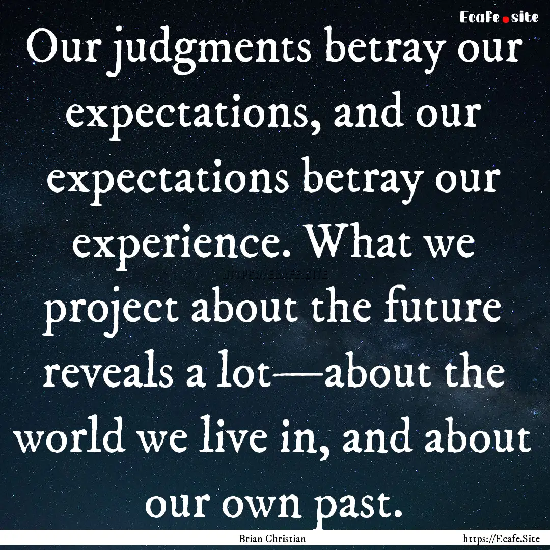 Our judgments betray our expectations, and.... : Quote by Brian Christian