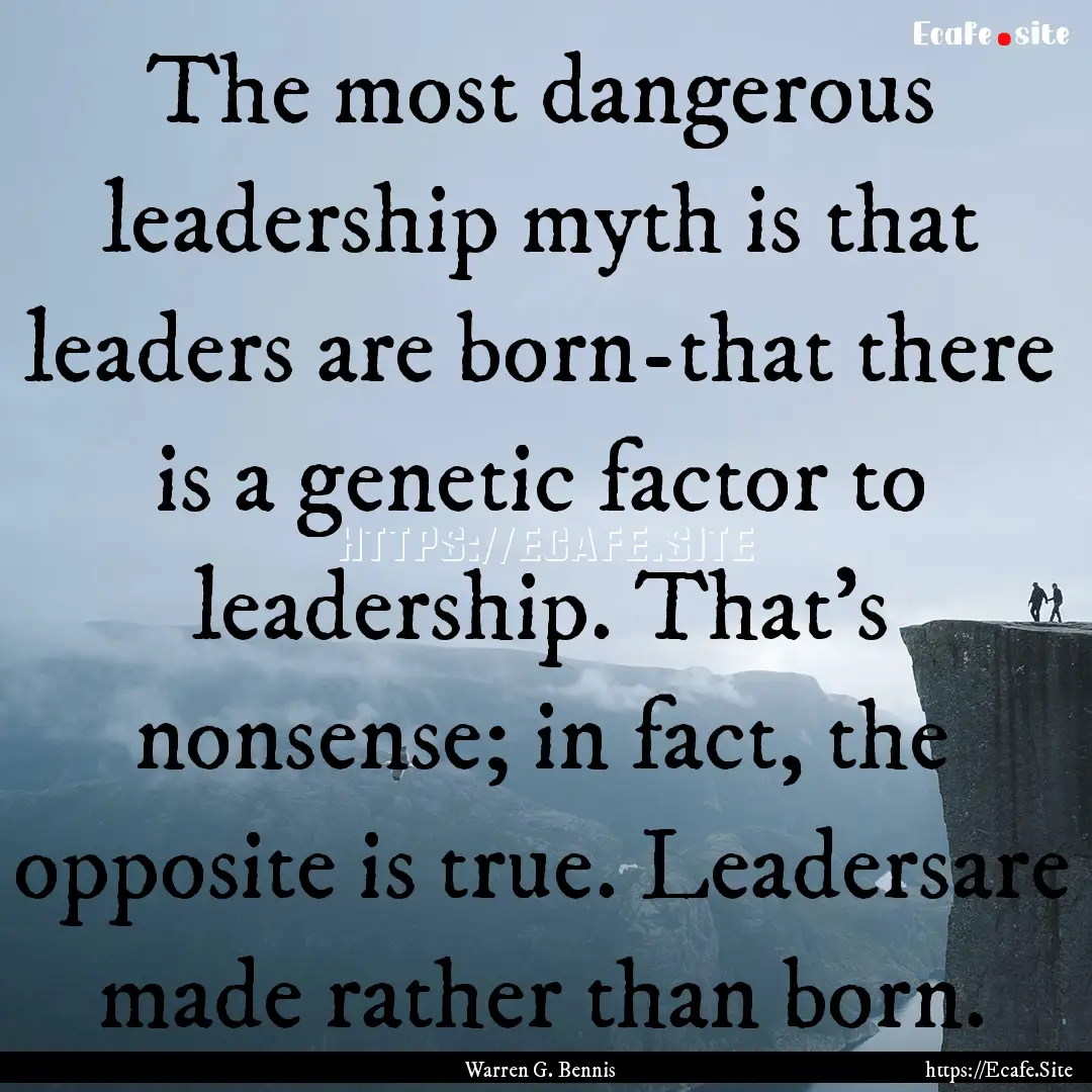 The most dangerous leadership myth is that.... : Quote by Warren G. Bennis