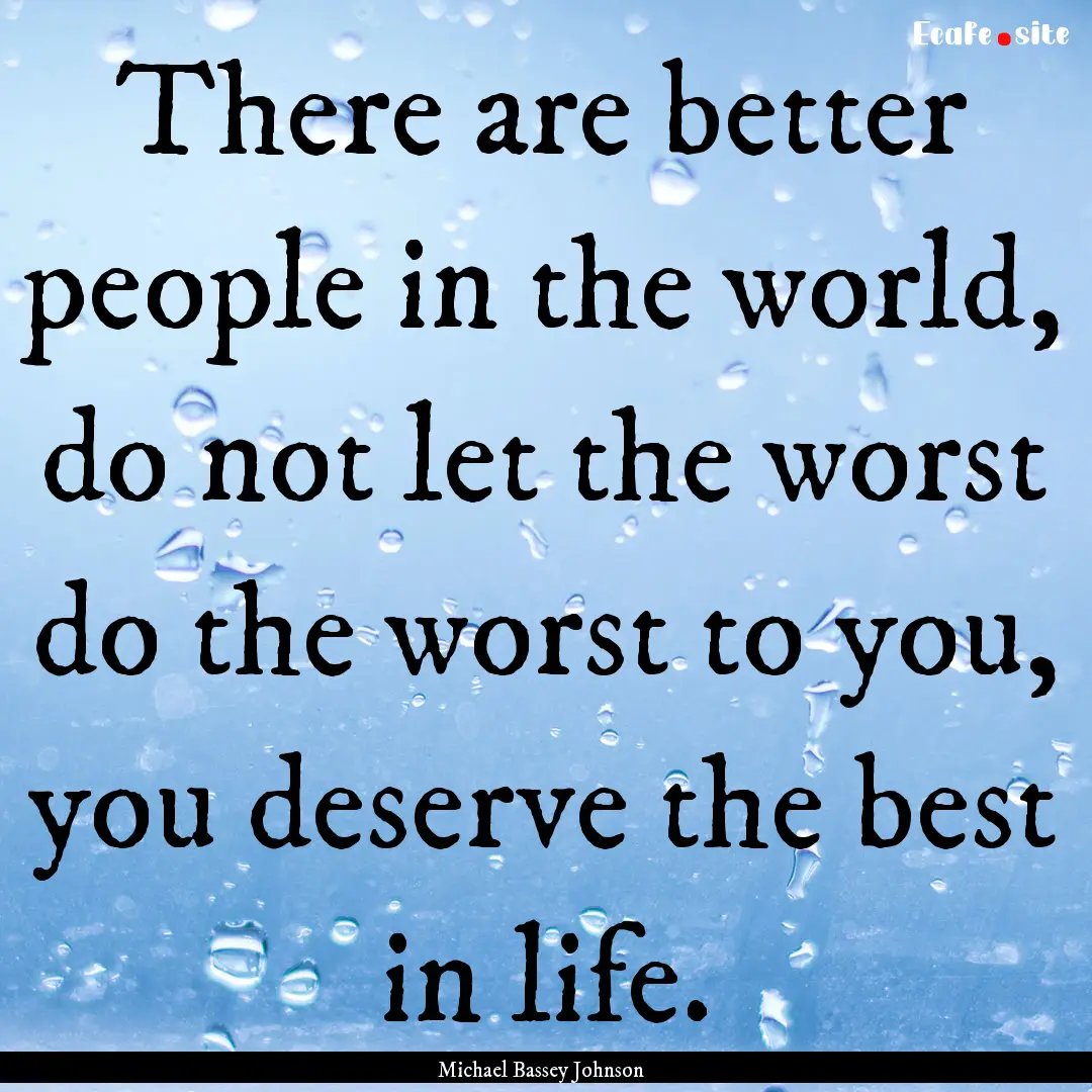 There are better people in the world, do.... : Quote by Michael Bassey Johnson