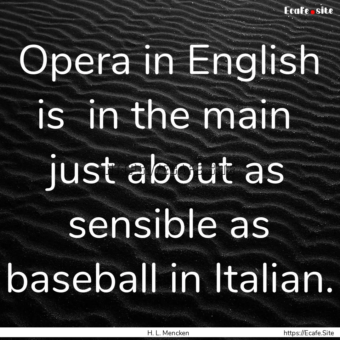 Opera in English is in the main just about.... : Quote by H. L. Mencken