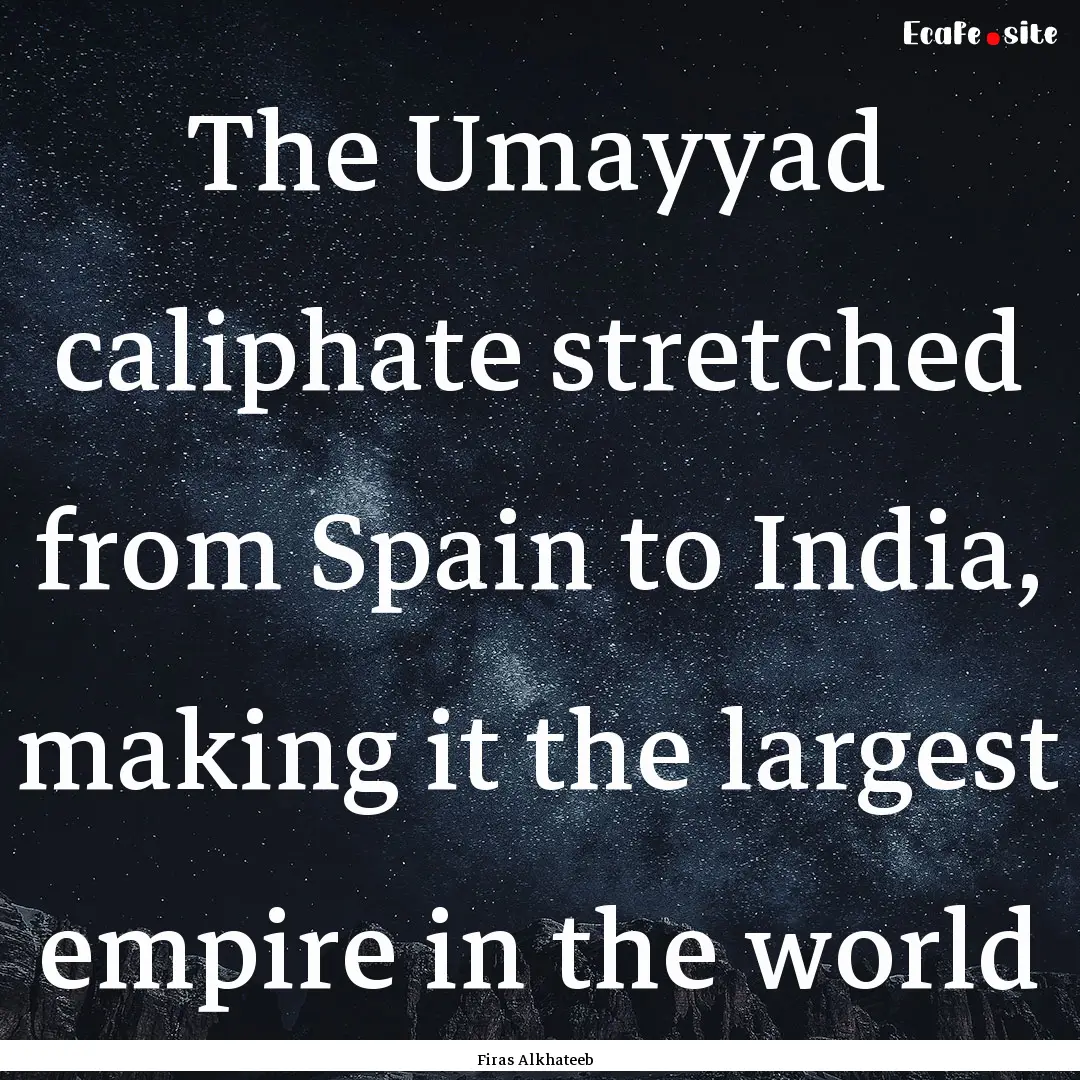 The Umayyad caliphate stretched from Spain.... : Quote by Firas Alkhateeb