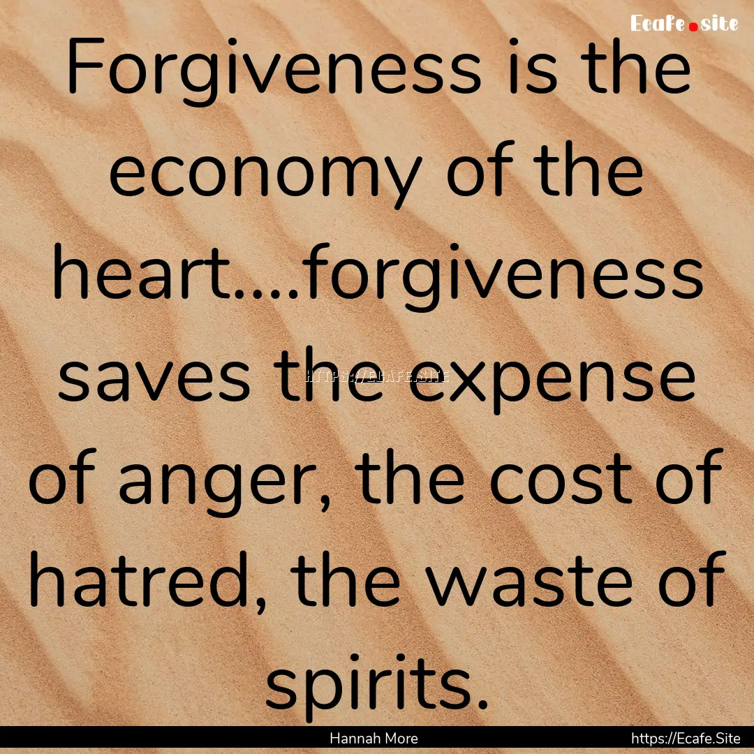 Forgiveness is the economy of the heart.…forgiveness.... : Quote by Hannah More