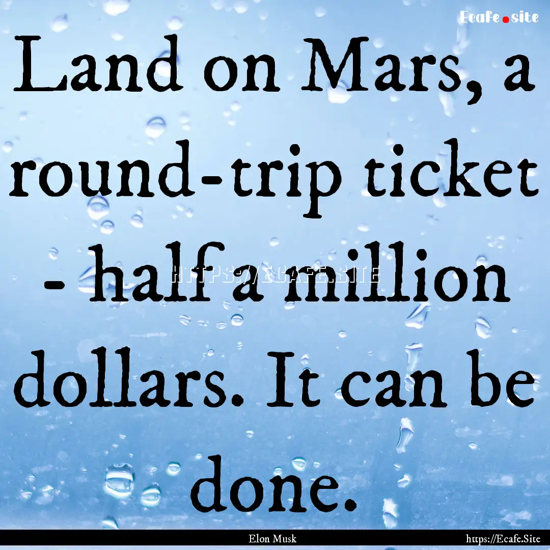 Land on Mars, a round-trip ticket - half.... : Quote by Elon Musk