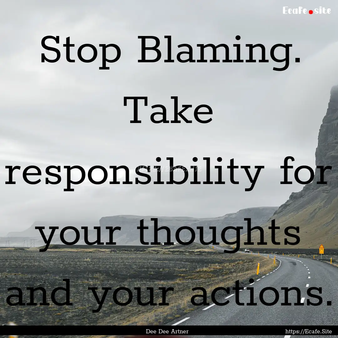 Stop Blaming. Take responsibility for your.... : Quote by Dee Dee Artner