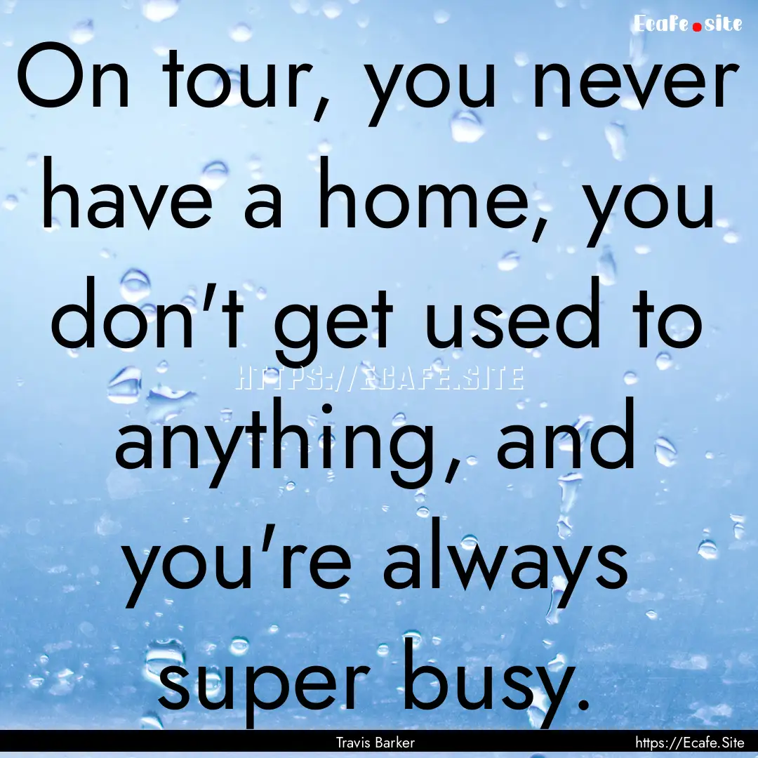 On tour, you never have a home, you don't.... : Quote by Travis Barker