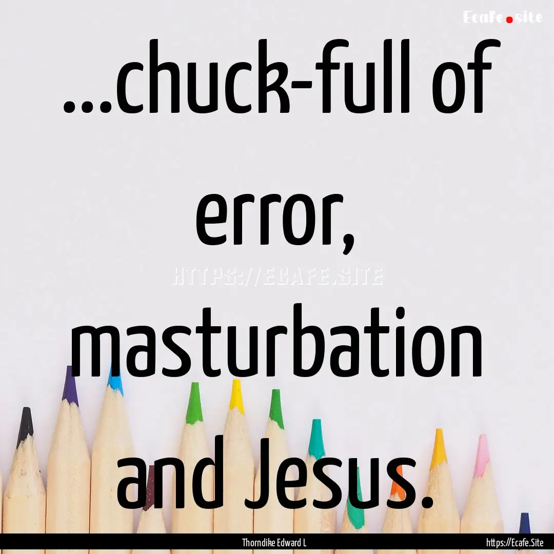 ...chuck-full of error, masturbation and.... : Quote by Thorndike Edward L