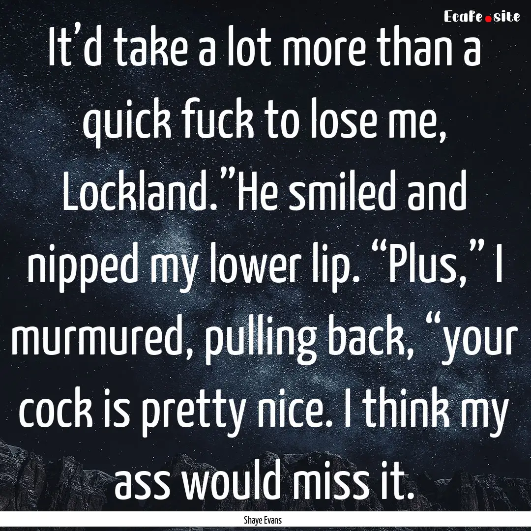 It’d take a lot more than a quick fuck.... : Quote by Shaye Evans