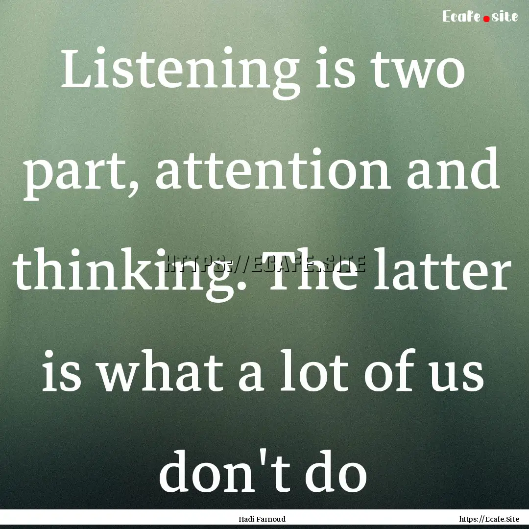 Listening is two part, attention and thinking..... : Quote by Hadi Farnoud