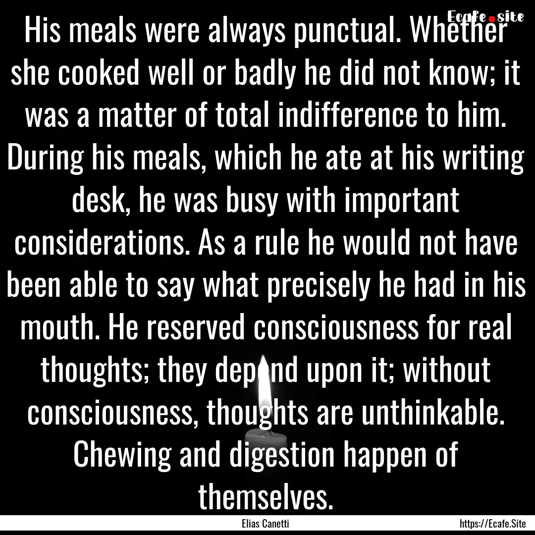 His meals were always punctual. Whether she.... : Quote by Elias Canetti