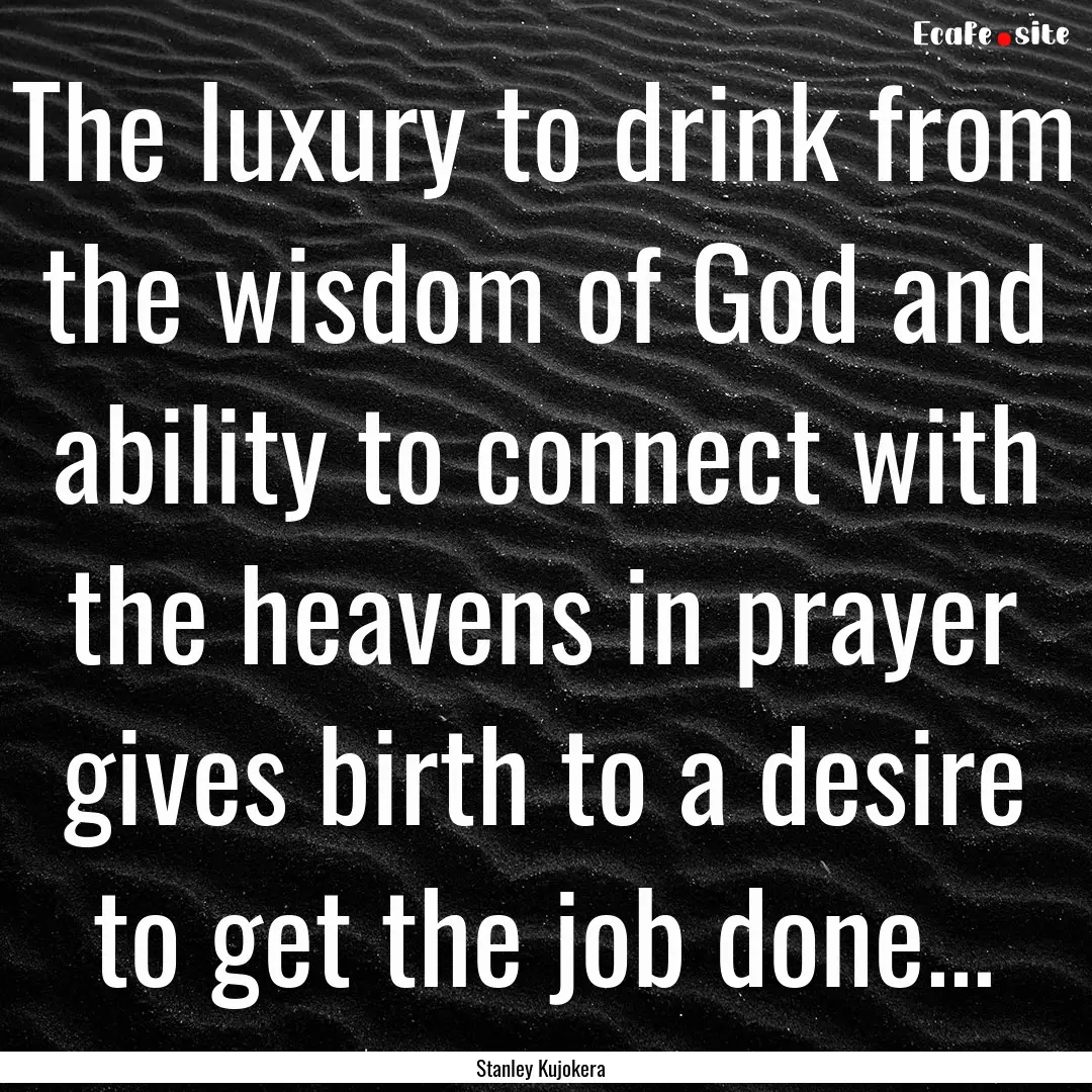 The luxury to drink from the wisdom of God.... : Quote by Stanley Kujokera