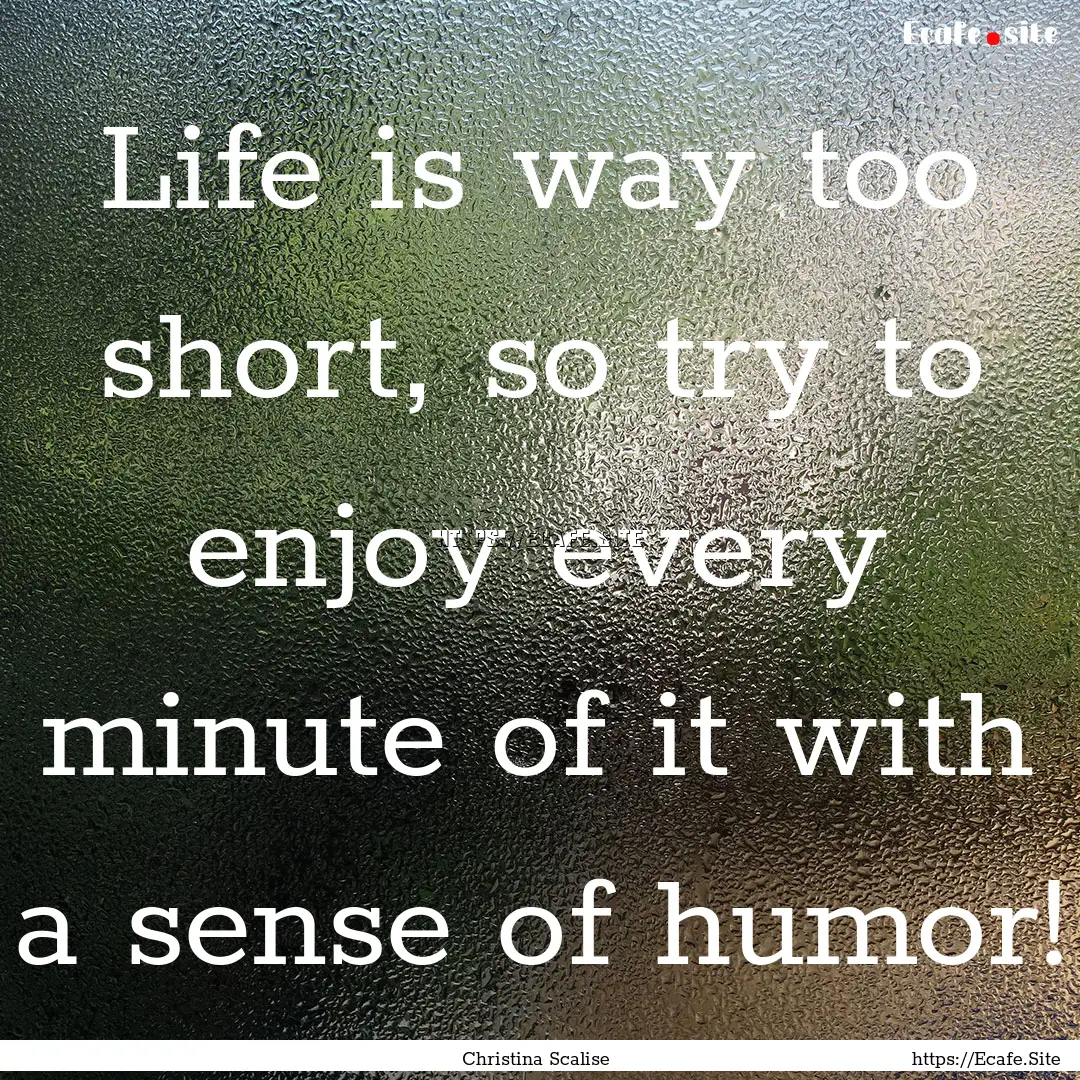 Life is way too short, so try to enjoy every.... : Quote by Christina Scalise