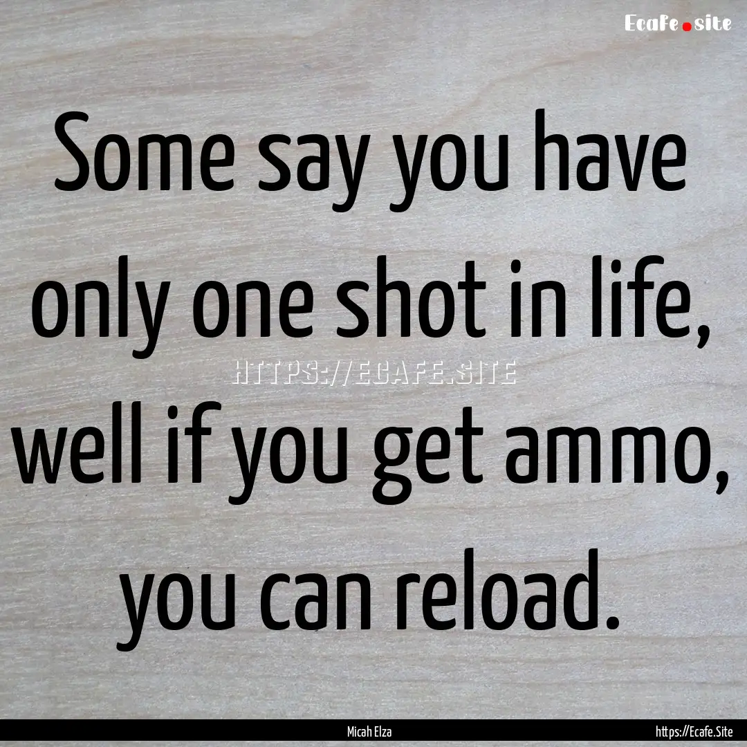 Some say you have only one shot in life,.... : Quote by Micah Elza