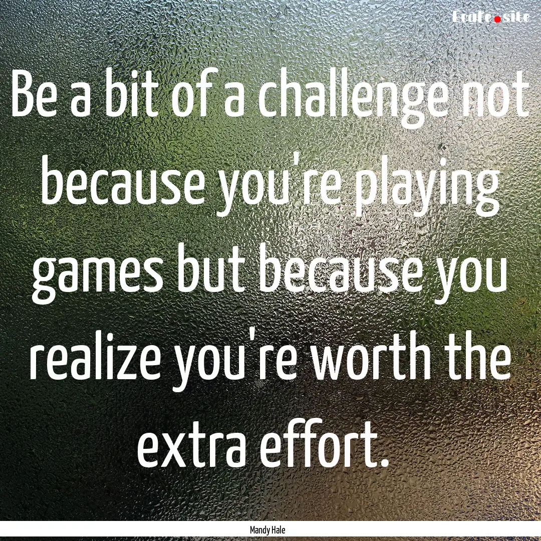 Be a bit of a challenge not because you're.... : Quote by Mandy Hale