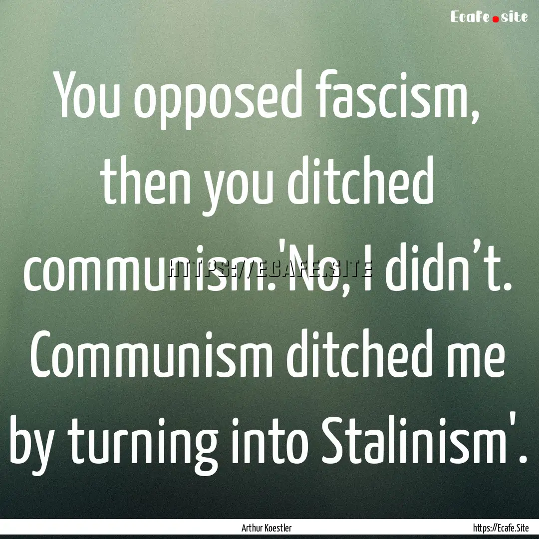 You opposed fascism, then you ditched communism.'No,.... : Quote by Arthur Koestler