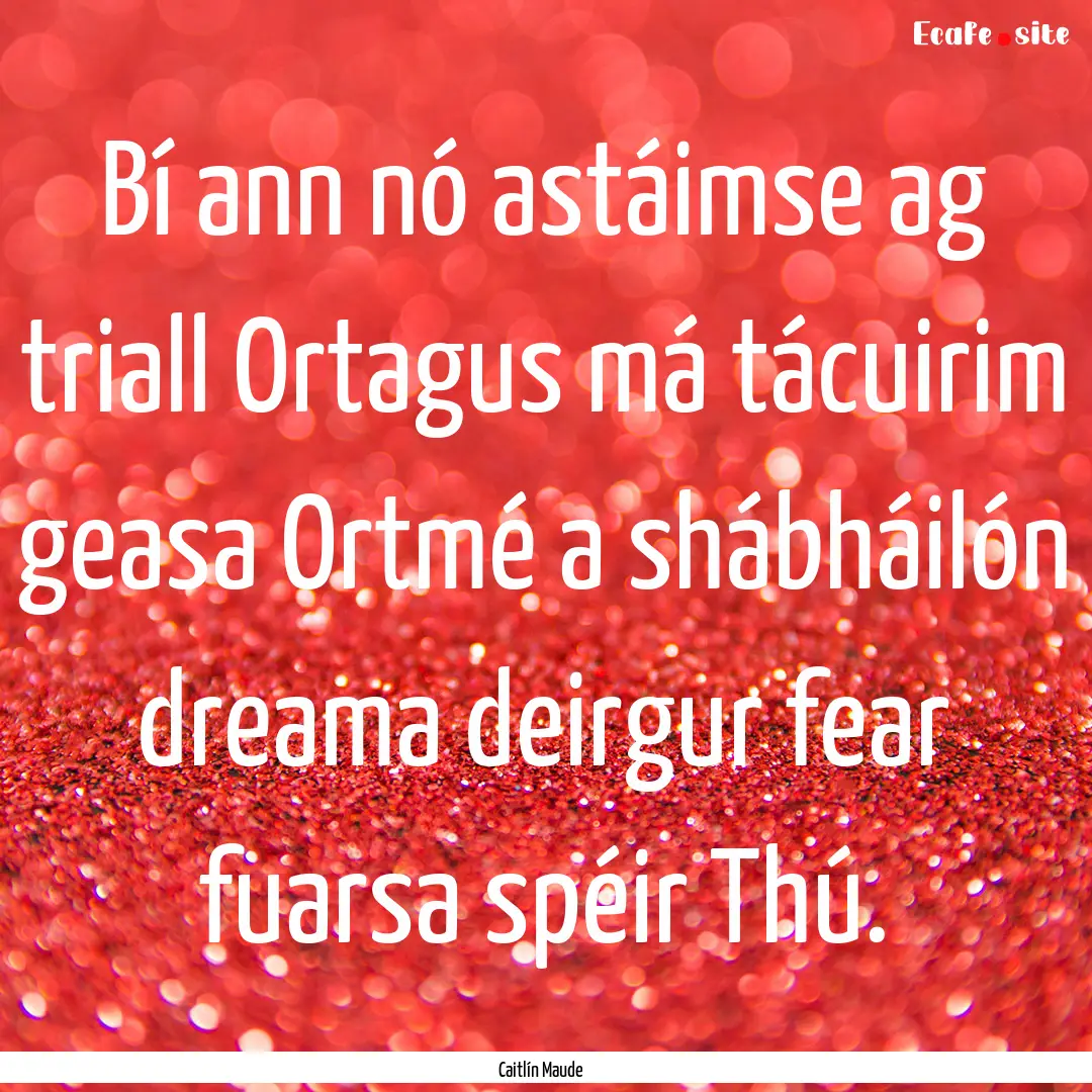 Bí ann nó astáimse ag triall Ortagus má.... : Quote by Caitlín Maude