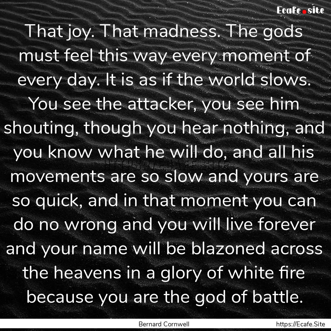 That joy. That madness. The gods must feel.... : Quote by Bernard Cornwell