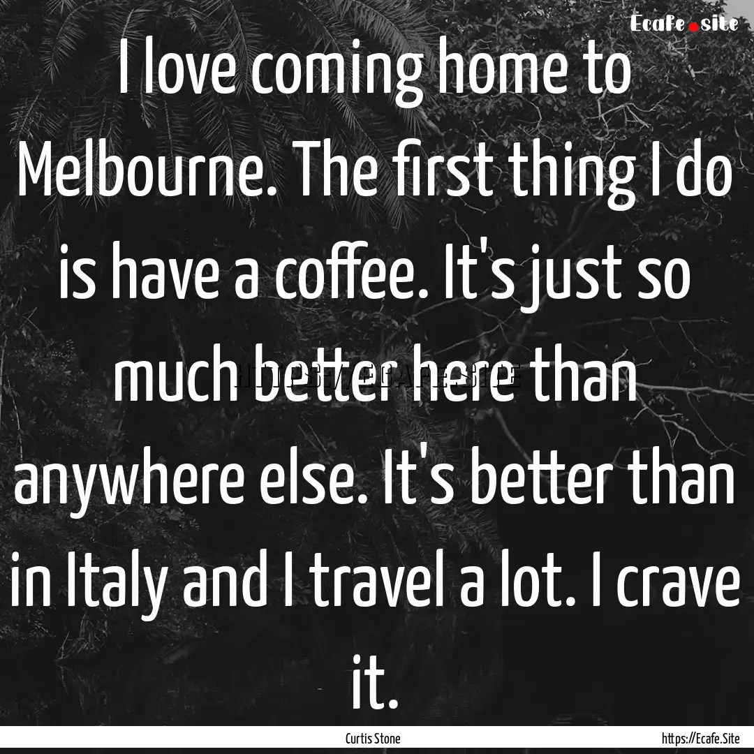 I love coming home to Melbourne. The first.... : Quote by Curtis Stone