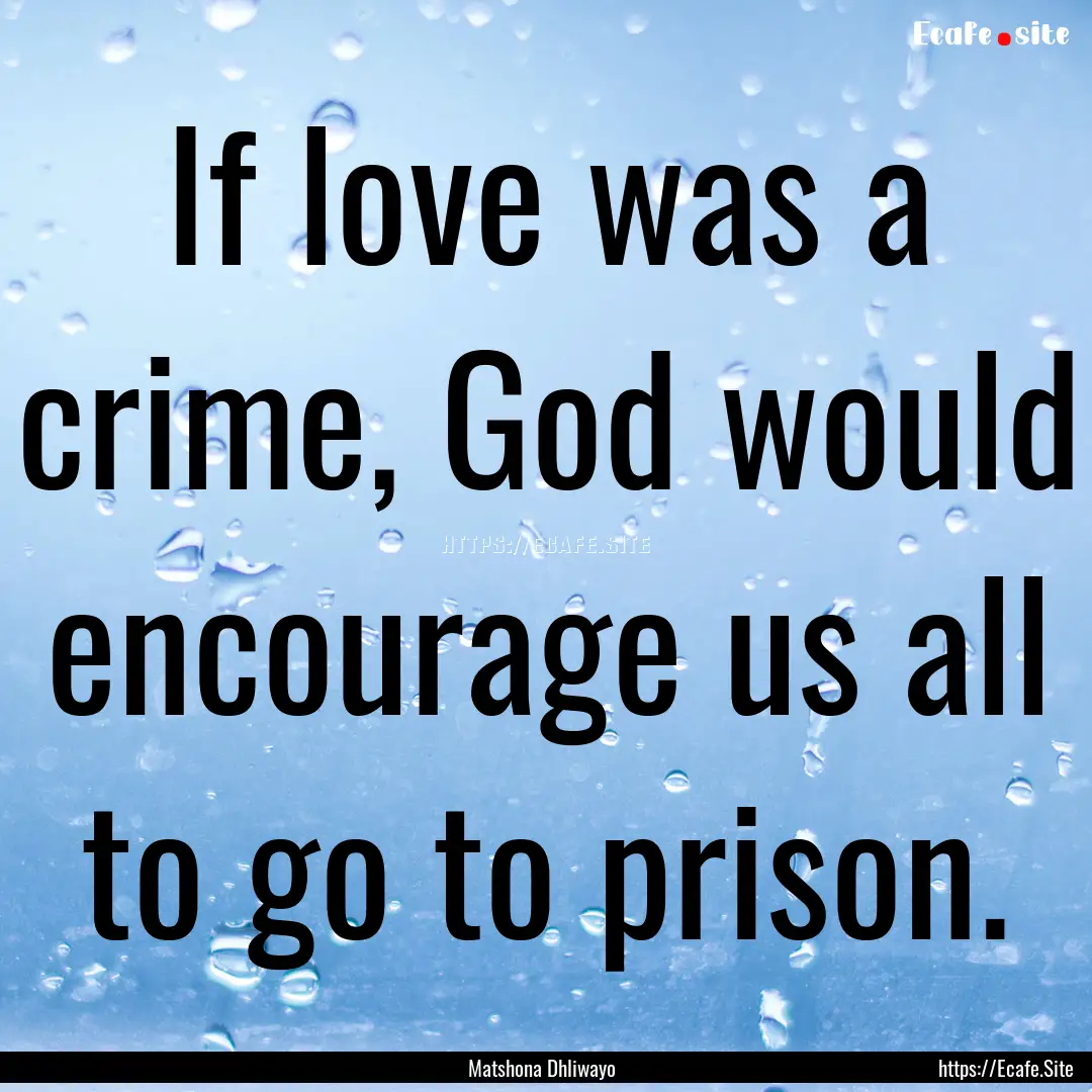 If love was a crime, God would encourage.... : Quote by Matshona Dhliwayo