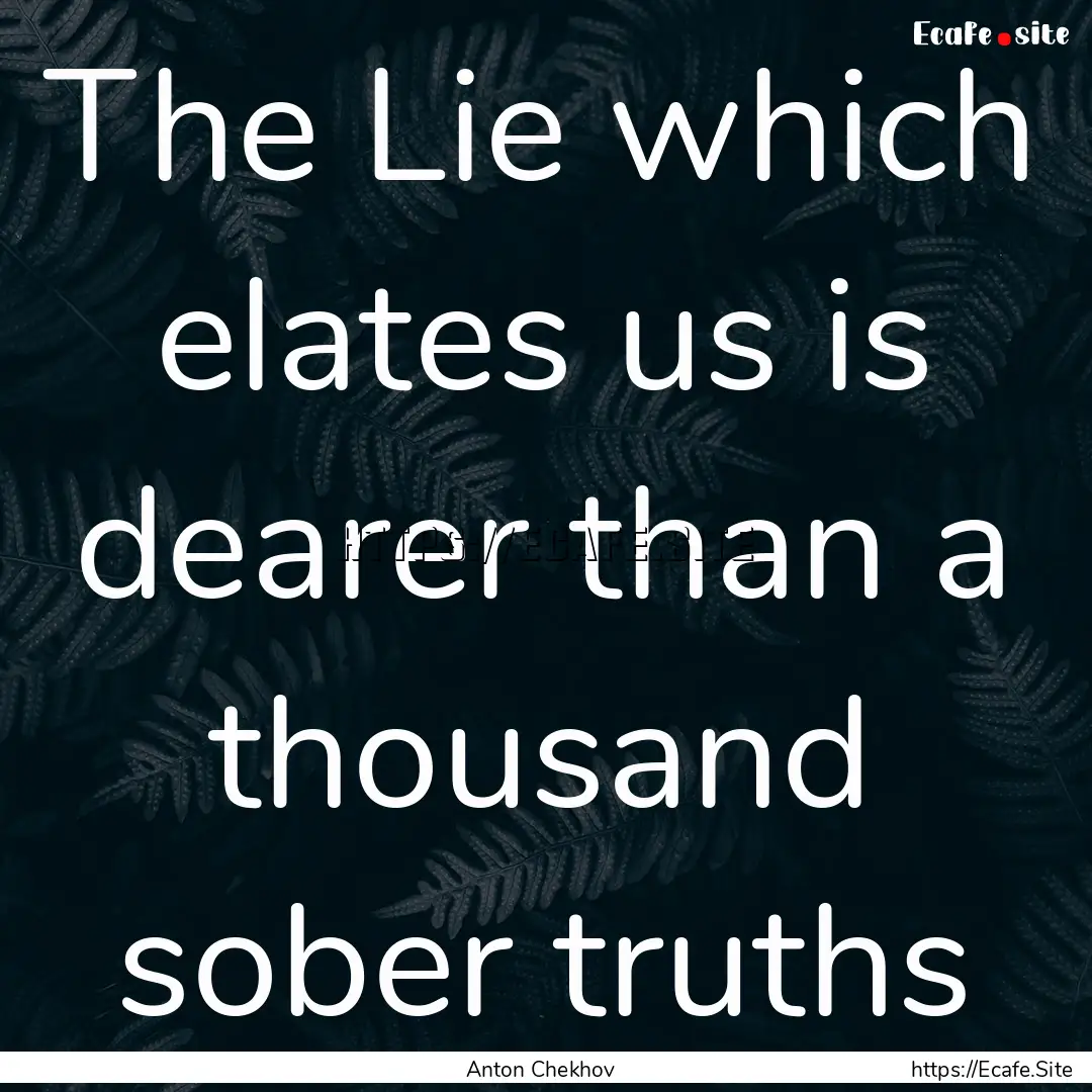 The Lie which elates us is dearer than a.... : Quote by Anton Chekhov