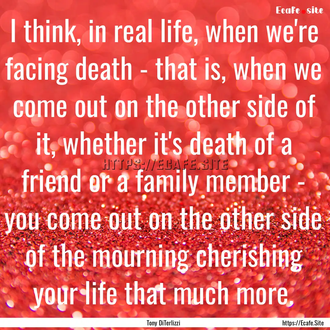 I think, in real life, when we're facing.... : Quote by Tony DiTerlizzi