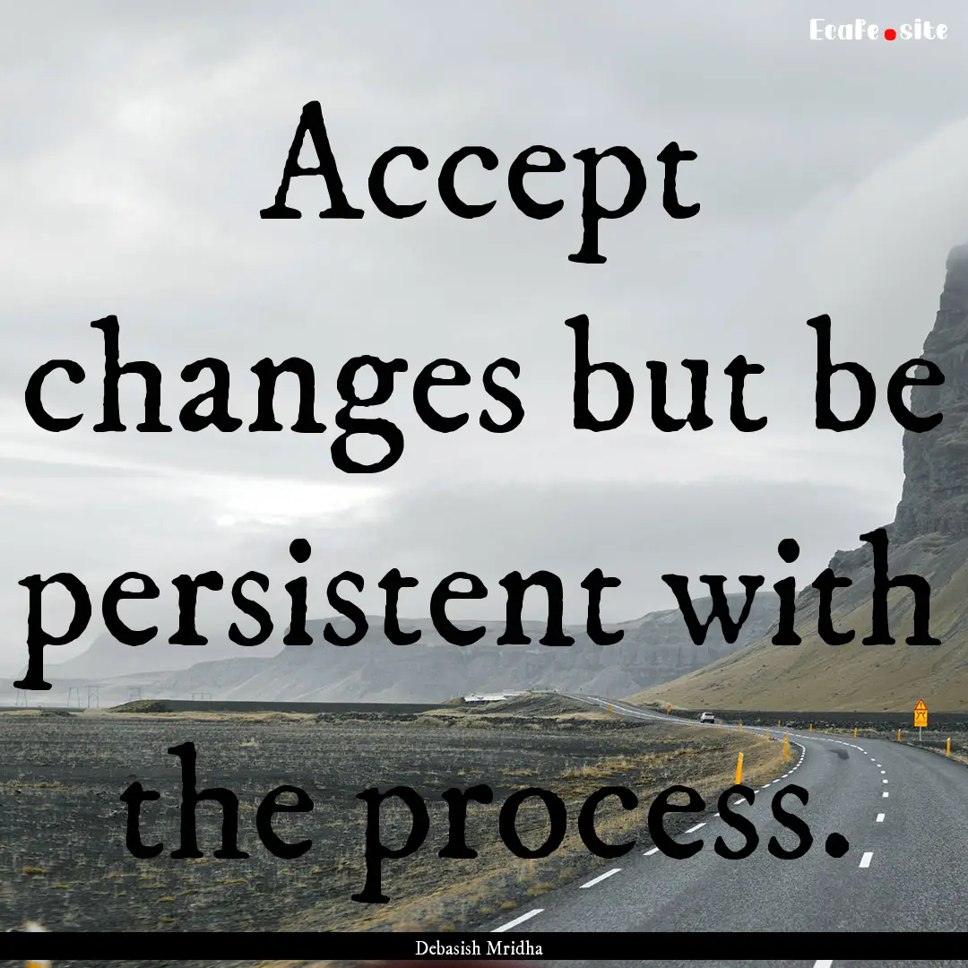 Accept changes but be persistent with the.... : Quote by Debasish Mridha