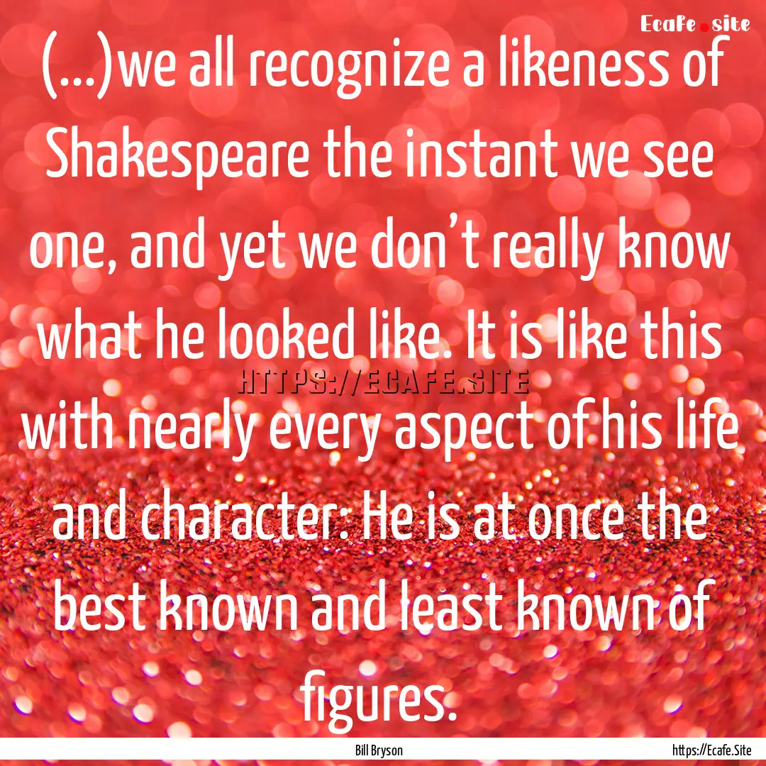 (...)we all recognize a likeness of Shakespeare.... : Quote by Bill Bryson