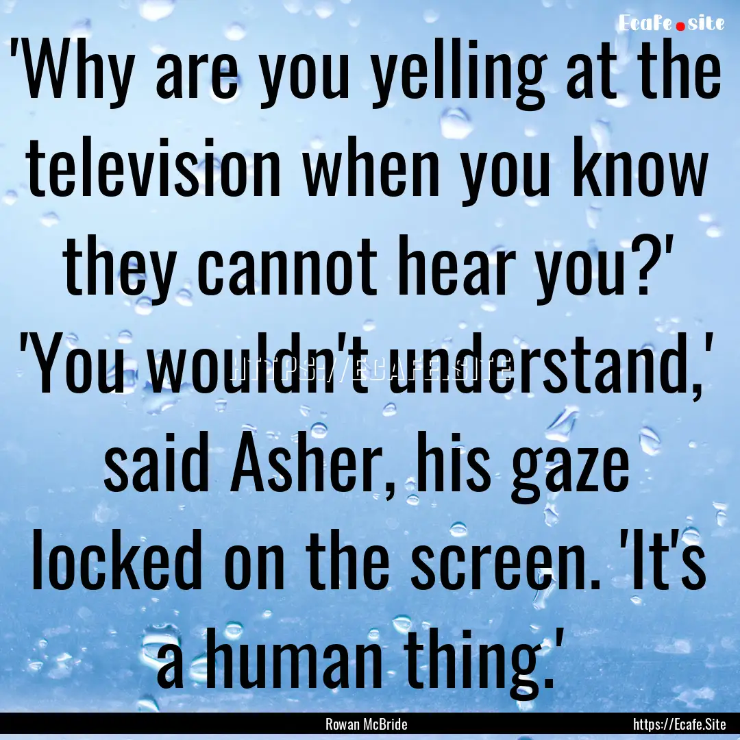  'Why are you yelling at the television when.... : Quote by Rowan McBride