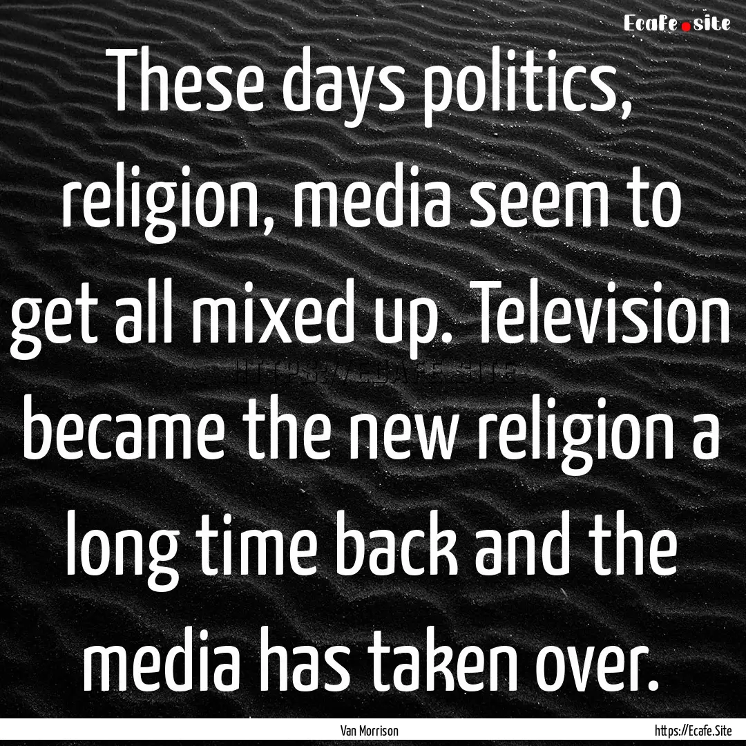 These days politics, religion, media seem.... : Quote by Van Morrison