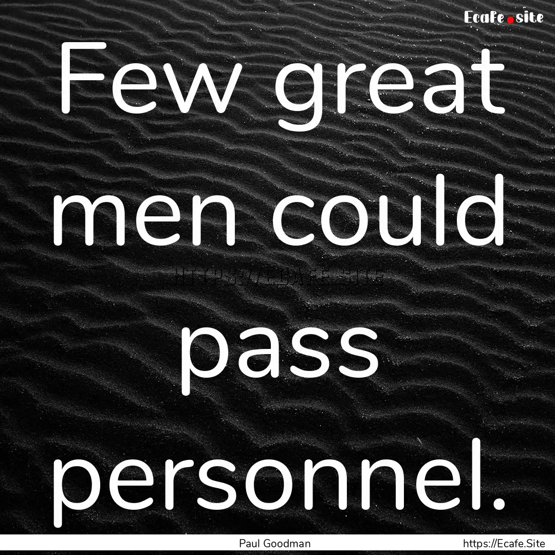 Few great men could pass personnel. : Quote by Paul Goodman